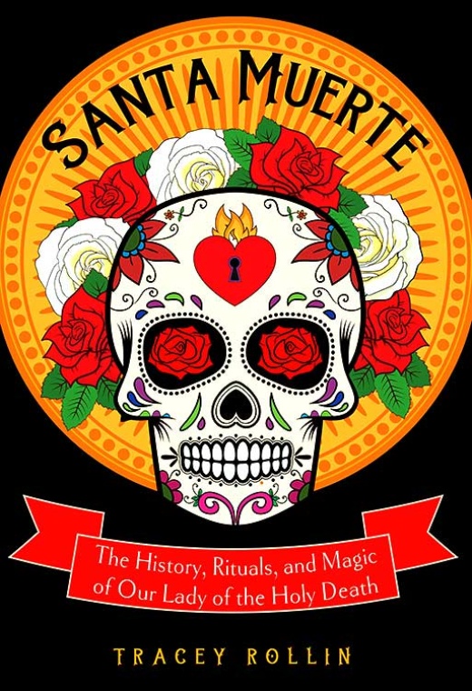 Santa Muerte, History, Rituals, & Magic By Tracey Rollin